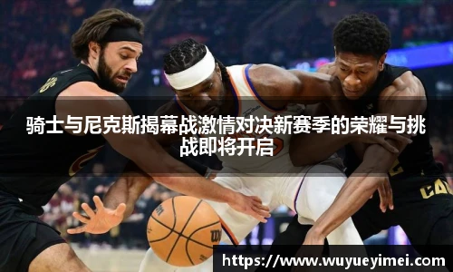 骑士与尼克斯揭幕战激情对决新赛季的荣耀与挑战即将开启